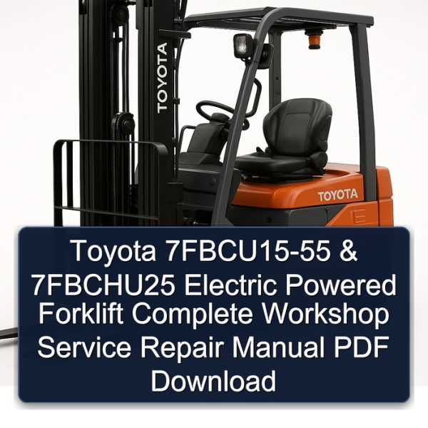 Toyota 7FBCU15-55 & 7FBCHU25 Electric Powered Forklift Complete Workshop Service Repair Manual PDF Download
