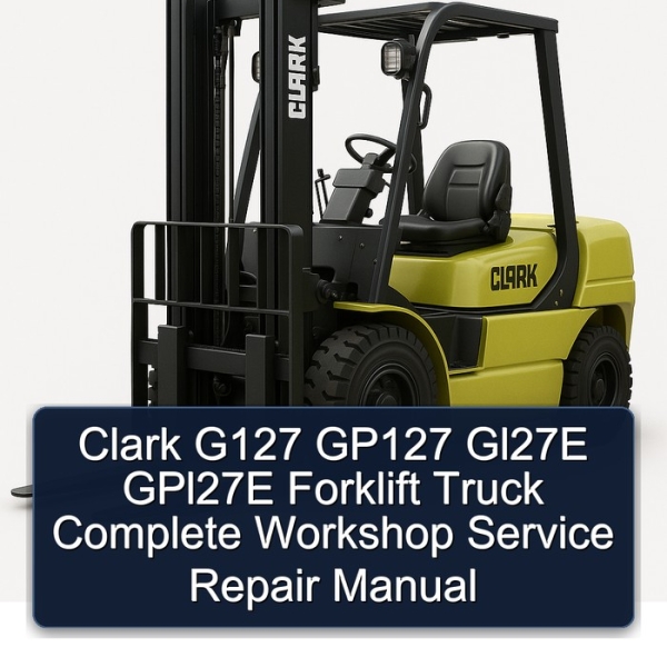 Clark G127 GP127 Gl27E GPl27E Forklift Truck Complete Workshop Service Repair Manual