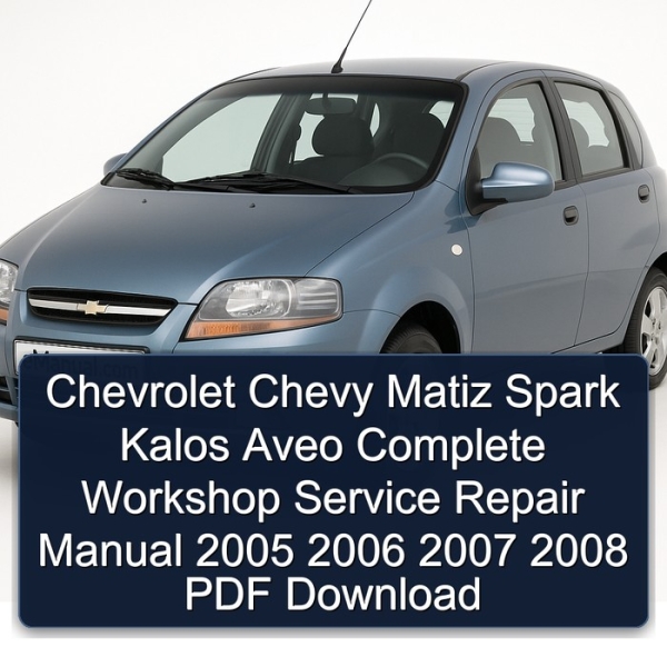 Chevrolet Chevy Matiz Spark Kalos Aveo Complete Workshop Service Repair Manual 2005 2006 2007 2008 PDF Download