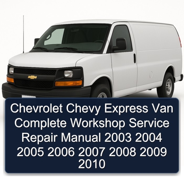 Chevrolet Chevy Express Van Complete Workshop Service Repair Manual 2003 2004 2005 2006 2007 2008 2009 2010