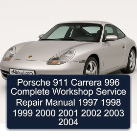 Porsche 911 Carrera 996 Complete Workshop Service Repair Manual 1997 1998 1999 2000 2001 2002 2003 2004