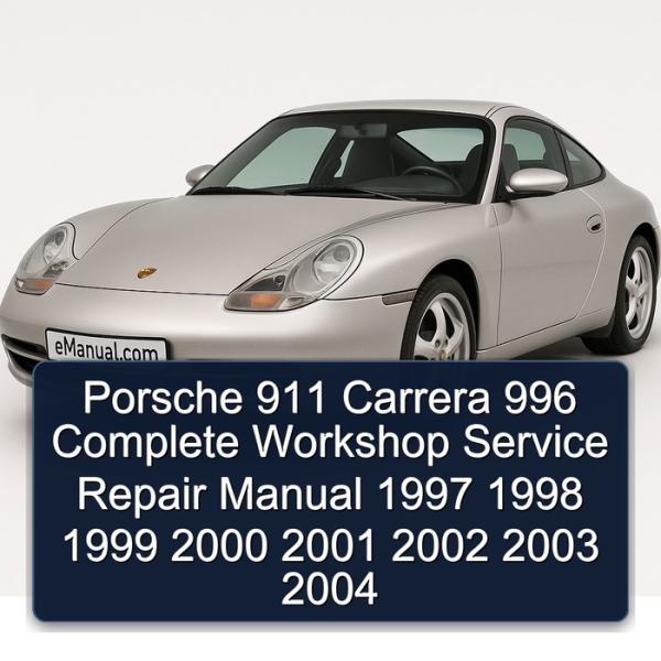 Porsche 911 Carrera 996 Complete Workshop Service Repair Manual 1997 1998 1999 2000 2001 2002 2003 2004