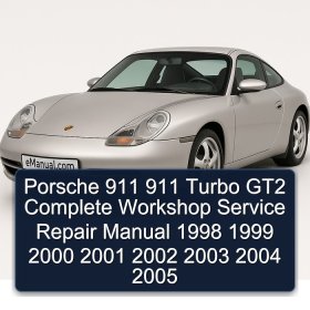 Porsche 911 911 Turbo GT2 Complete Workshop Service Repair Manual 1998 1999 2000 2001 2002 2003 2004 2005