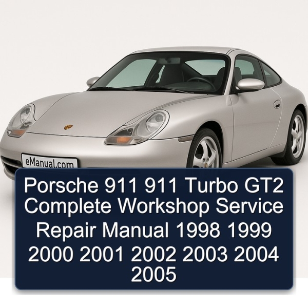Porsche 911 911 Turbo GT2 Complete Workshop Service Repair Manual 1998 1999 2000 2001 2002 2003 2004 2005