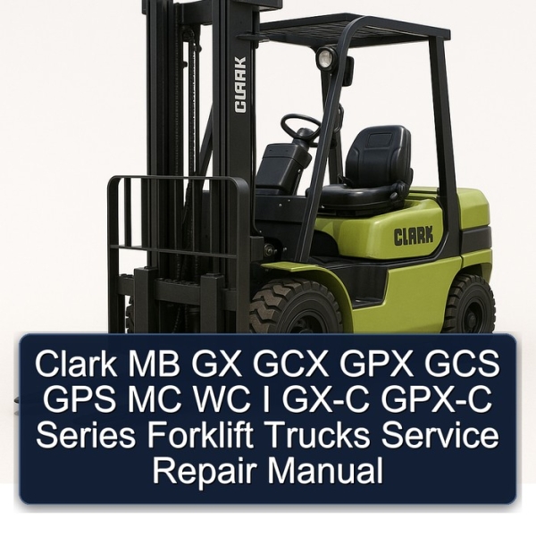Clark MB GX GCX GPX GCS GPS MC WC I GX-C GPX-C Series Forklift Trucks Service Repair Manual