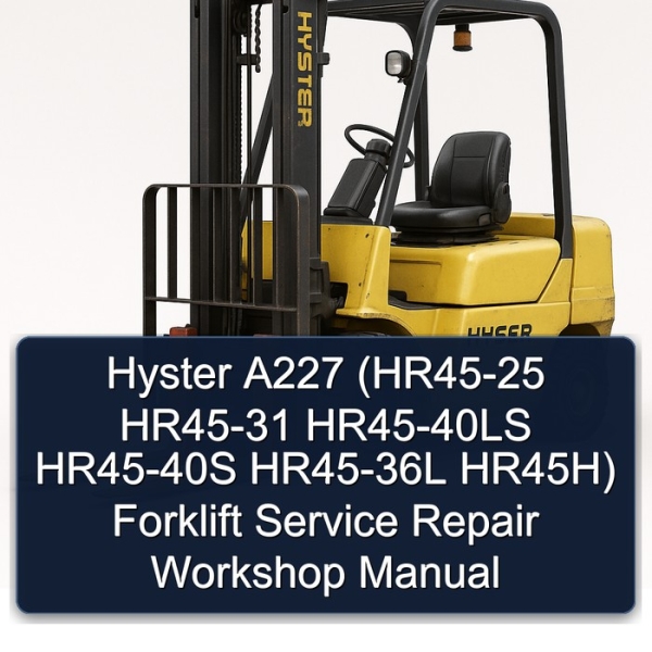 Hyster A227 (HR45-25 HR45-31 HR45-40LS HR45-40S HR45-36L HR45H) Forklift Service Repair Workshop Manual