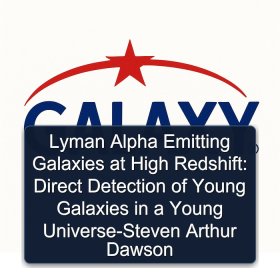 Lyman Alpha Emitting Galaxies at High Redshift: Direct Detection of Young Galaxies in a Young Universe-Steven Arthur Dawson