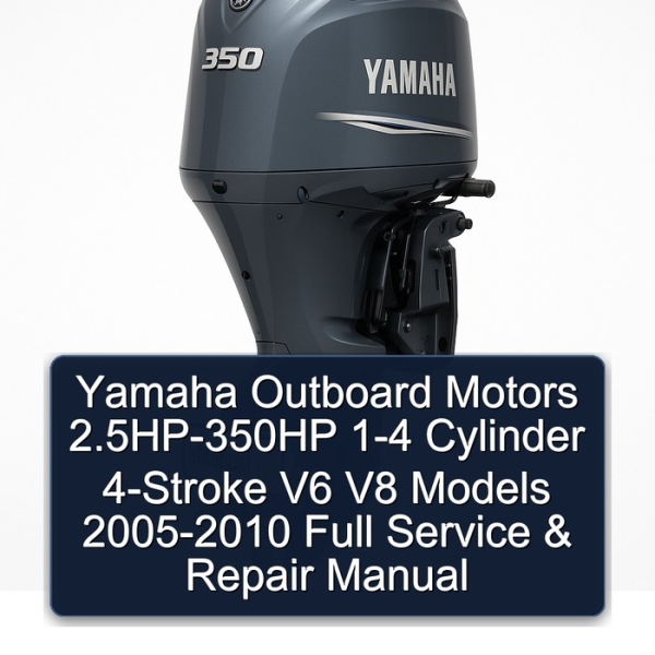 Yamaha Outboard Motors 2.5HP-350HP 1-4 Cylinder 4-Stroke V6 V8 Models 2005-2010 Full Service & Repair Manual