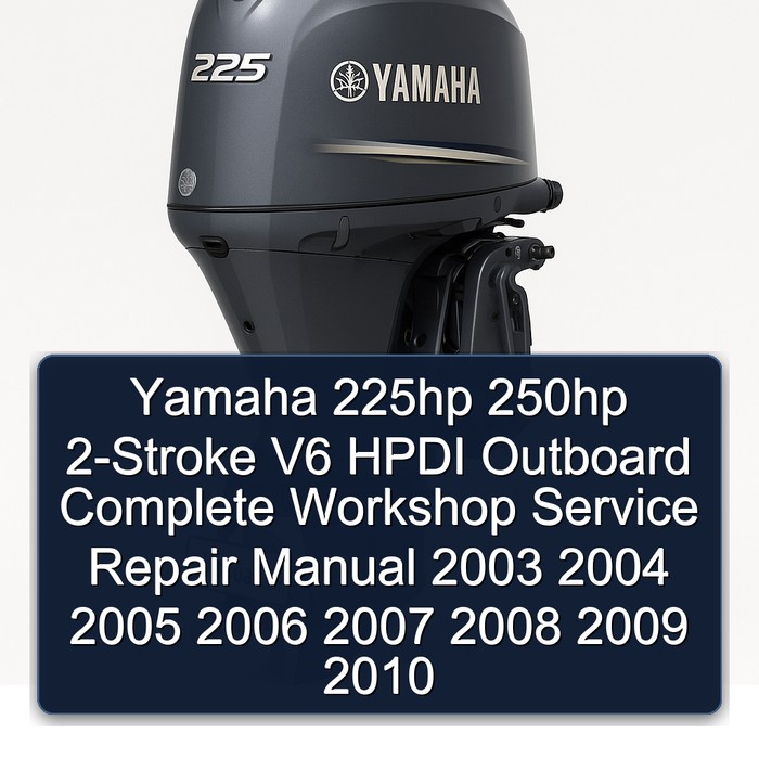 Yamaha 225hp 250hp 2-Stroke V6 HPDI Outboard Complete Workshop Service Repair Manual 2003 2004 2005 2006 2007 2008 2009 2010